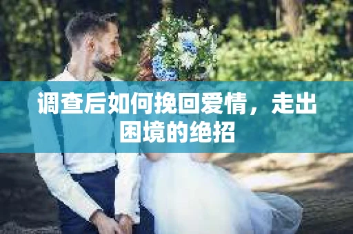 调查后如何挽回爱情,走出困境的绝招 调查后如何挽回爱情,走出困境的绝招