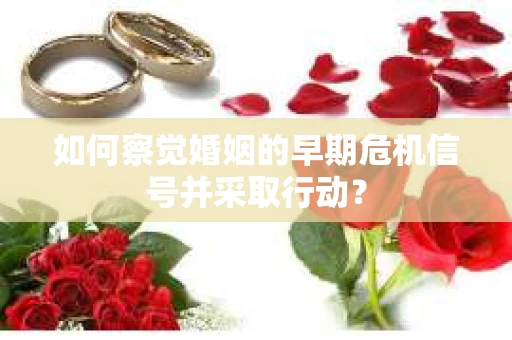 如何察觉婚姻的早期危机信号并采取行动？