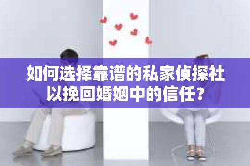如何选择靠谱的私家侦探社以挽回婚姻中的信任？