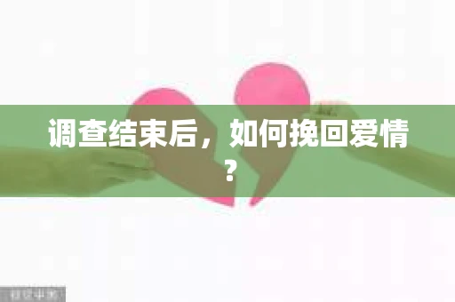 调查结束后，如何挽回爱情？