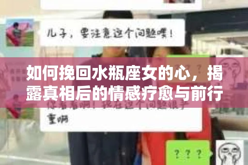 如何挽回水瓶座女的心，揭露真相后的情感疗愈与前行计划
