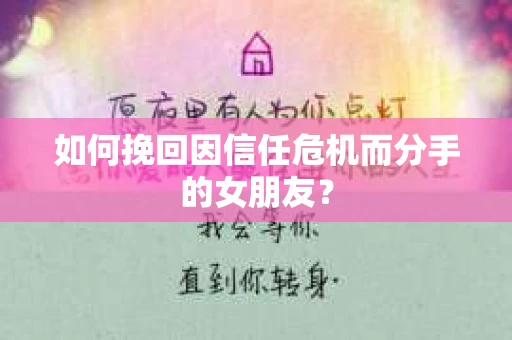 如何挽回因信任危机而分手的女朋友？