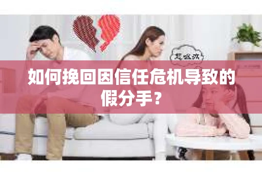如何挽回因信任危机导致的假分手？