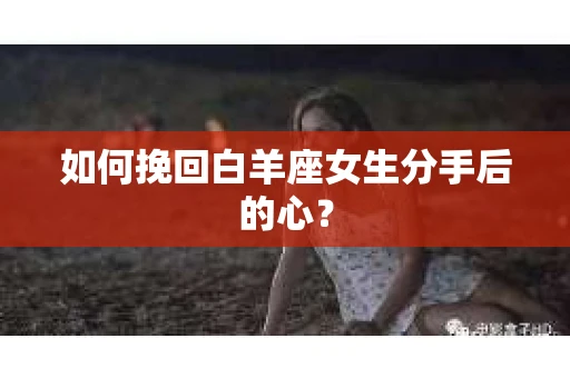 如何挽回白羊座女生分手后的心？