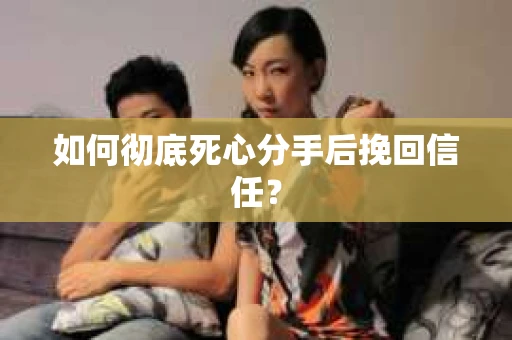 如何彻底死心分手后挽回信任? 如何彻底死心分手后挽回信任?