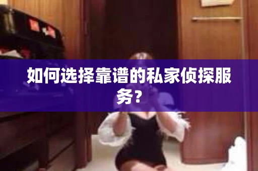 如何选择靠谱的私家侦探服务？