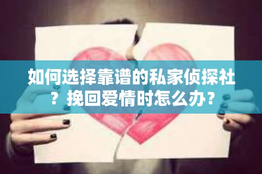 如何选择靠谱的私家侦探社？挽回爱情时怎么办？