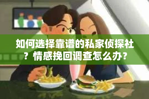 如何选择靠谱的私家侦探社？情感挽回调查怎么办？