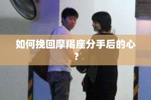 如何挽回摩羯座分手后的心？