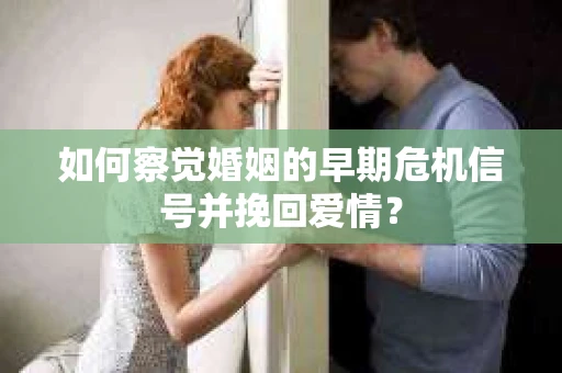 如何察觉婚姻的早期危机信号并挽回爱情？