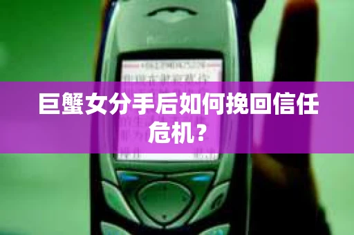 巨蟹女分手后如何挽回信任危机？