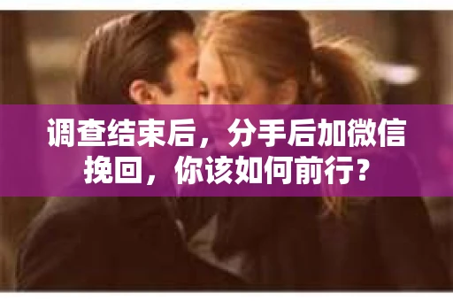 调查结束后，分手后加微信挽回，你该如何前行？