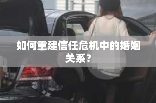 如何重建信任危机中的婚姻关系？