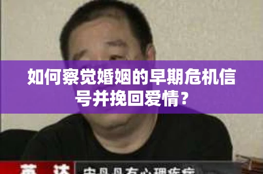 如何察觉婚姻的早期危机信号并挽回爱情？