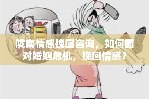 陇南情感挽回咨询，如何面对婚姻危机，挽回情感？