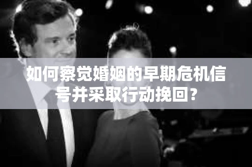 如何察觉婚姻的早期危机信号并采取行动挽回? 如何察觉婚姻的早期危机信号并采取行动挽回?