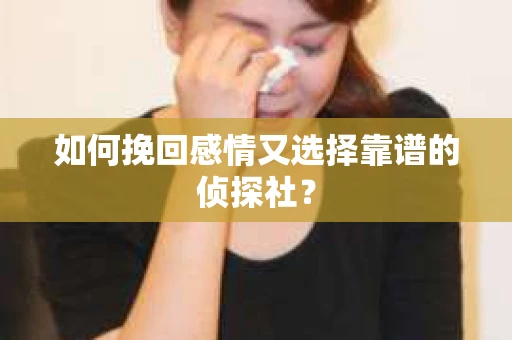 如何挽回感情又选择靠谱的侦探社？