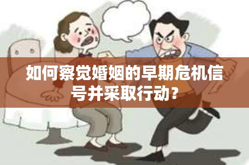 如何察觉婚姻的早期危机信号并采取行动？