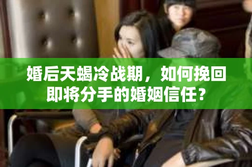 婚后天蝎冷战期，如何挽回即将分手的婚姻信任？