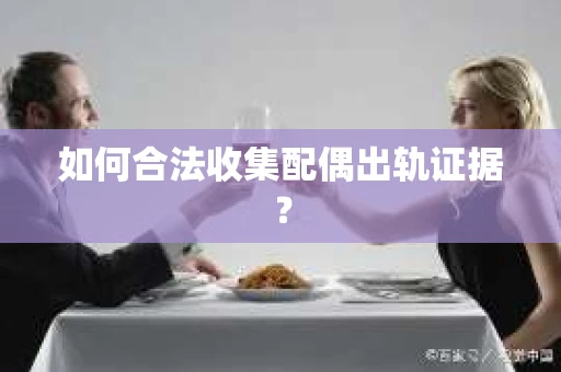 如何合法收集配偶出轨证据？