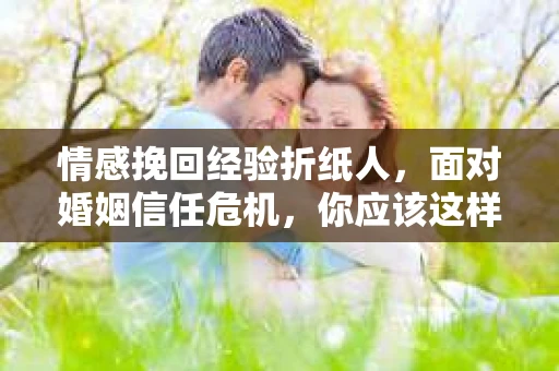 情感挽回经验折纸人，面对婚姻信任危机，你应该这样做