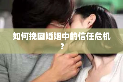如何挽回婚姻中的信任危机？