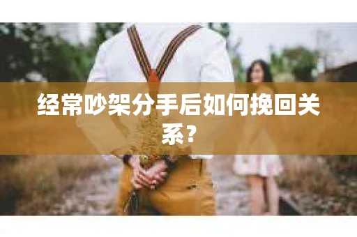 经常吵架分手后如何挽回关系？