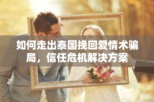 如何走出泰国挽回爱情术骗局，信任危机解决方案
