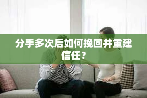 分手多次后如何挽回并重建信任？