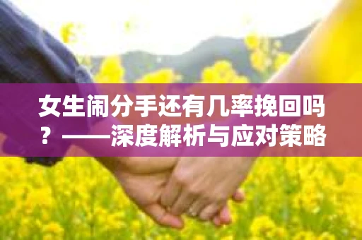 女生闹分手还有几率挽回吗？——深度解析与应对策略