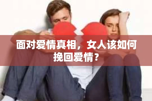 面对爱情真相，女人该如何挽回爱情？