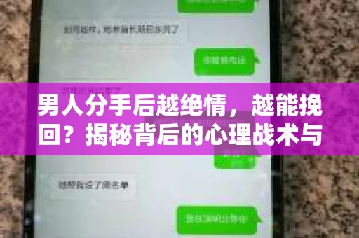 男人分手后越绝情，越能挽回？揭秘背后的心理战术与实际操作