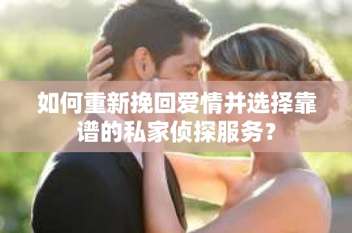 如何重新挽回爱情并选择靠谱的私家侦探服务？