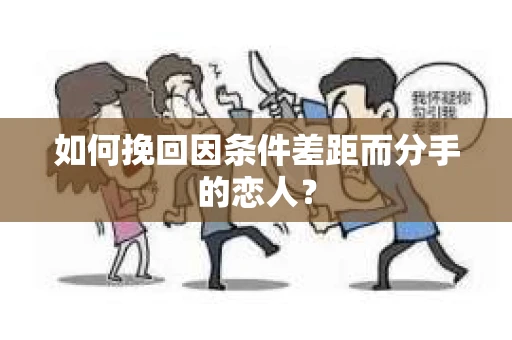 如何挽回因条件差距而分手的恋人？