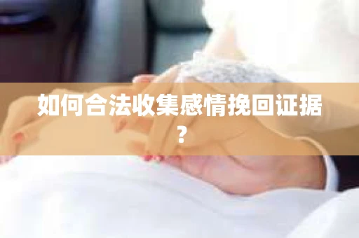 如何合法收集感情挽回证据？