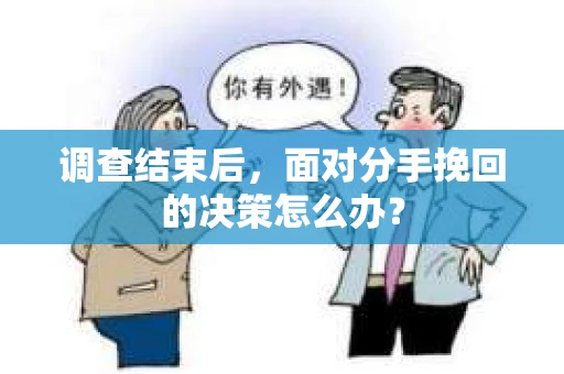 调查结束后，面对分手挽回的决策怎么办？