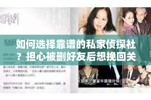 如何选择靠谱的私家侦探社？担心被删好友后想挽回关系怎么办？