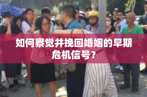 如何察觉并挽回婚姻的早期危机信号？