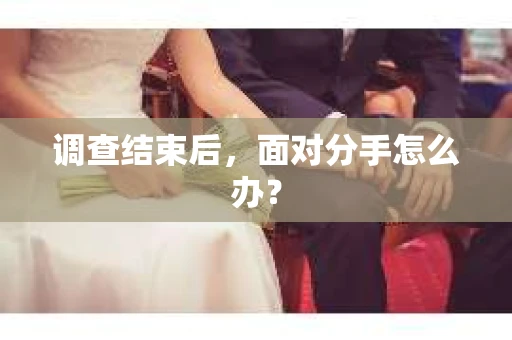 调查结束后，面对分手怎么办？
