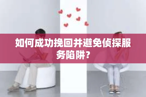 如何成功挽回并避免侦探服务陷阱？