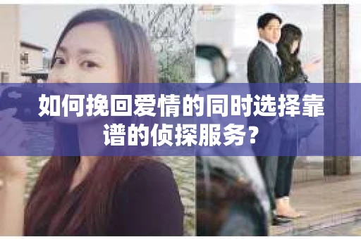 如何挽回爱情的同时选择靠谱的侦探服务？