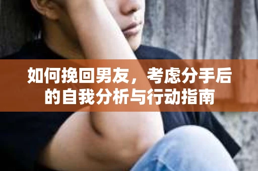 如何挽回男友，考虑分手后的自我分析与行动指南