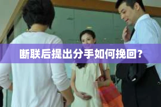 断联后提出分手如何挽回？