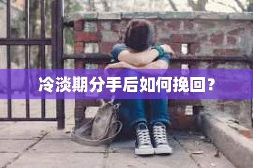 冷淡期分手后如何挽回？