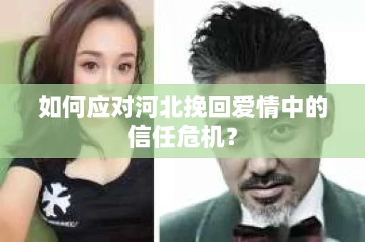 如何应对河北挽回爱情中的信任危机？
