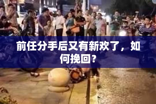 前任分手后又有新欢了，如何挽回？