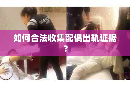 如何合法收集配偶出轨证据？