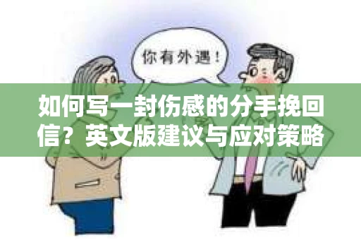 如何写一封伤感的分手挽回信?英文版建议与应对策略 如何写一封伤感的分手挽回信?英文版建议与应对策略