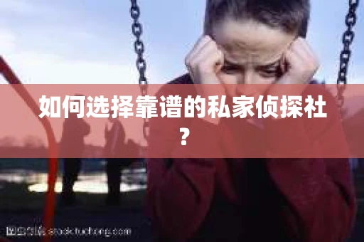 如何选择靠谱的私家侦探社？