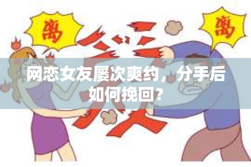 网恋女友屡次爽约，分手后如何挽回？